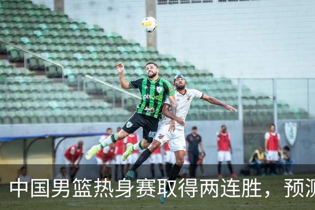 中国男篮热身赛取得两连胜，预测郭士强将会挑选哪12个球员