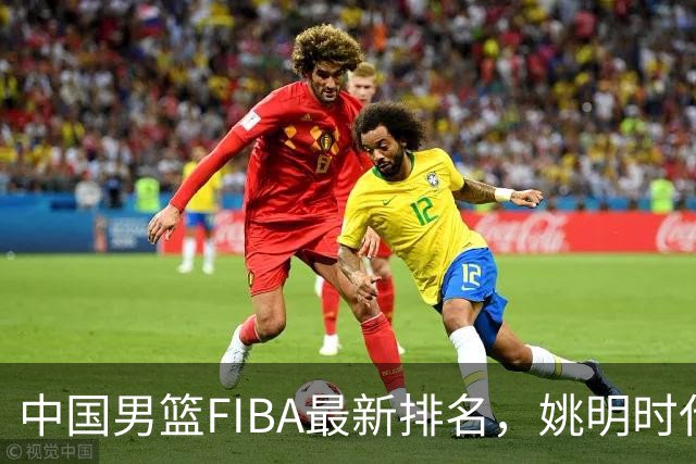 中国男篮FIBA最新排名，姚明时代红利耗尽，郭士强面临难题！