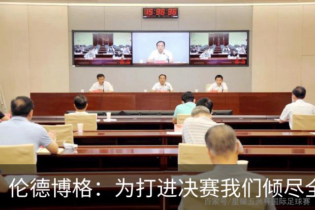 伦德博格：为打进决赛我们倾尽全力 会继续努力把冠军奖杯带回家