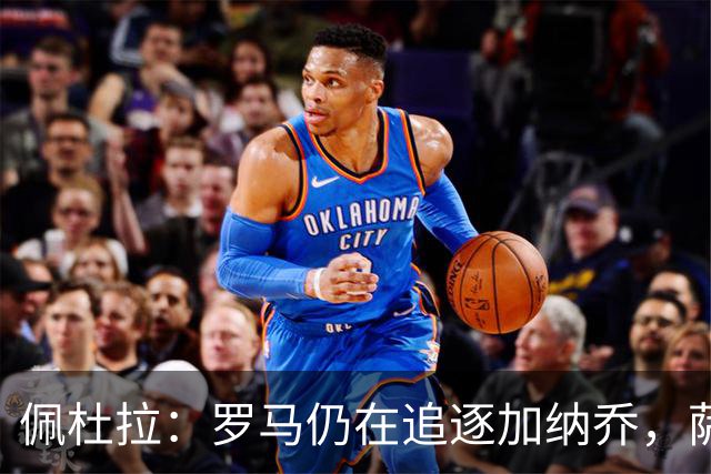 佩杜拉：罗马仍在追逐加纳乔，萨默维尔的转会不受影响