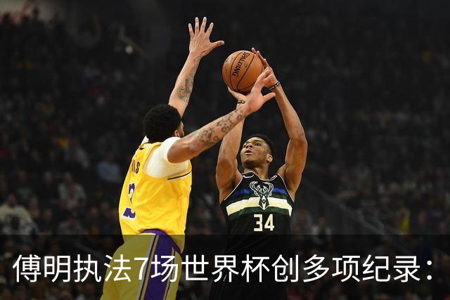 傅明执法7场世界杯创多项纪录：全岗位履职，实现淘汰赛零突破
