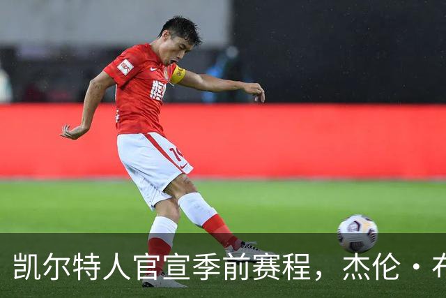 凯尔特人官宣季前赛程，杰伦·布朗10月10日或首战旧主