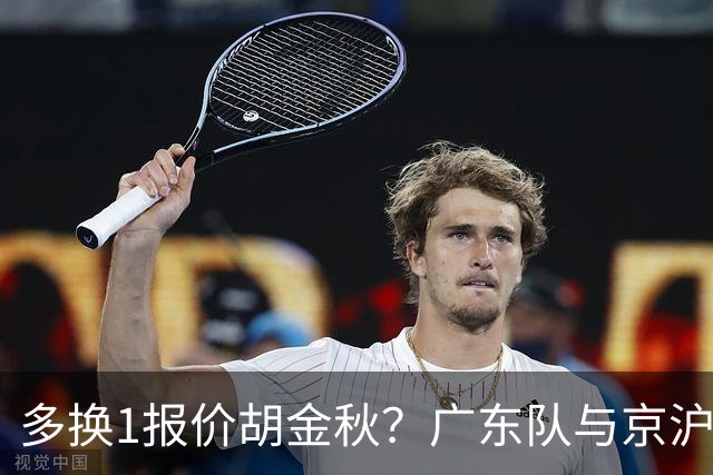 多换1报价胡金秋？广东队与京沪抢人，朱芳雨真下血本了！