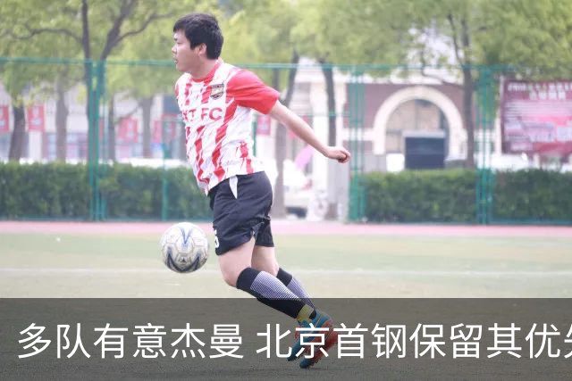 多队有意杰曼 北京首钢保留其优先续约权欲寻更强后卫外援