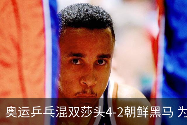 奥运乒乓混双莎头4-2朝鲜黑马 为中国队拿下第6金