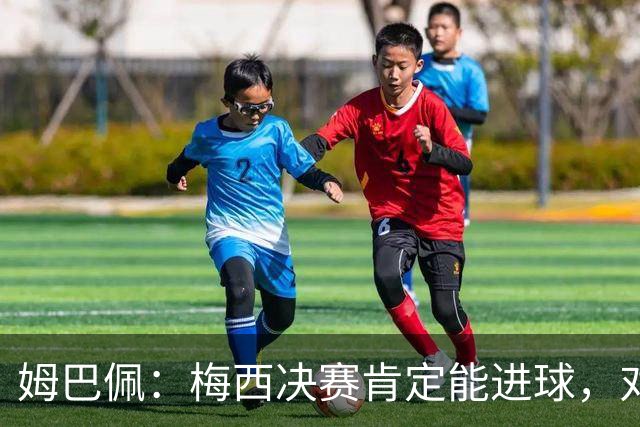 姆巴佩：梅西决赛肯定能进球，对此我毫不怀疑