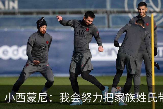 小西蒙尼：我会努力把家族姓氏带到最高点 梅西是我们的一大优势
