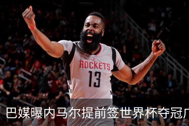 巴媒曝内马尔提前签世界杯夺冠广告 反成傲慢与失败的象征