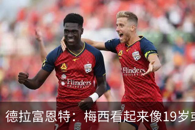德拉富恩特：梅西看起来像19岁或23岁，他已赢得一切但仍想要更多
