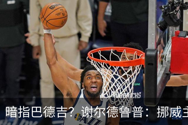 暗指巴德吉？谢尔德鲁普：挪威主帅总是戏称，我本可以在巴萨踢球