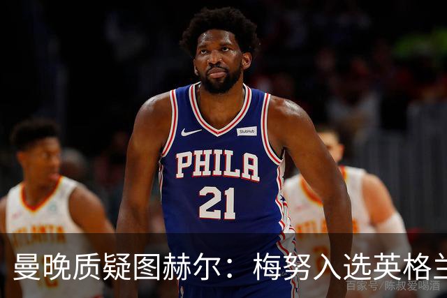 曼晚质疑图赫尔：梅努入选英格兰却零出场，征召意义何在？