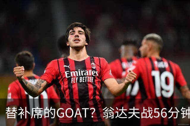 替补席的GOAT？翁达夫战56分钟3球2助 每11分钟参与1球