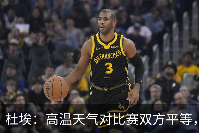 杜埃：高温天气对比赛双方平等，我们随时做好准备努力为团队服务