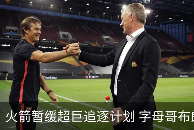 火箭暂缓超巨追逐计划 字母哥布朗交易不划算？