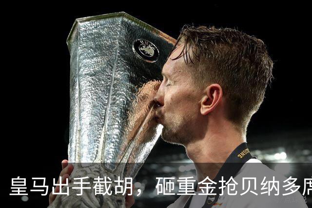 皇马出手截胡，砸重金抢贝纳多席尔瓦，曼城该慌了