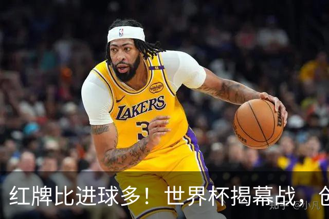 红牌比进球多！世界杯揭幕战，创多项纪录