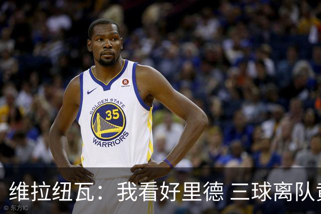 维拉纽瓦：我看好里德 三球离队黄蜂的实力反而得到了提升