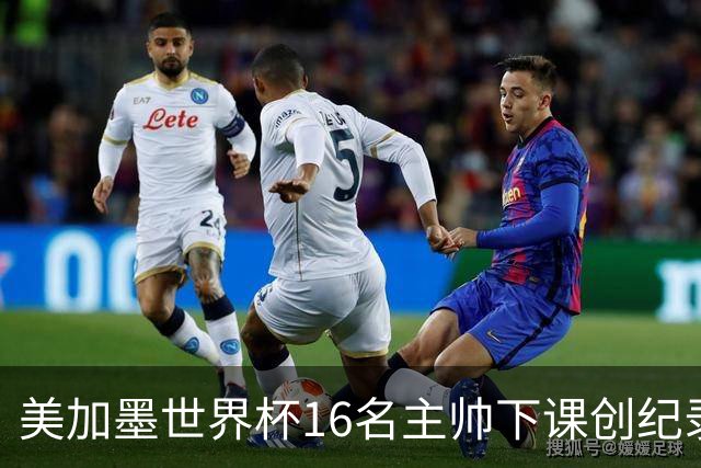 美加墨世界杯16名主帅下课创纪录，有人打一场，有人只干18天