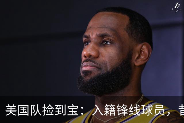 美国队捡到宝：入籍锋线球员，昔日阿森纳边缘人，首战双响，身价达到4000万欧元