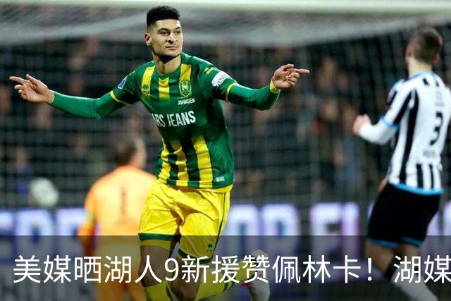 美媒晒湖人9新援赞佩林卡！湖媒盼做收尾交易：4换4华盛顿+莱夫利