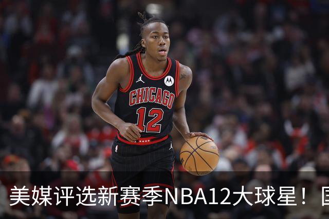 美媒评选新赛季NBA12大球星！国际球员占据前五，詹姆斯杜兰特均无缘