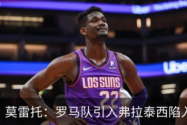 莫雷托：罗马队引入弗拉泰西陷入停滞，那不勒斯也对该球员有意
