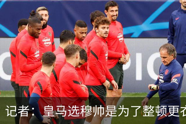 记者：皇马选穆帅是为了整顿更衣室 他曾经能和瓜氏巴萨分庭抗礼