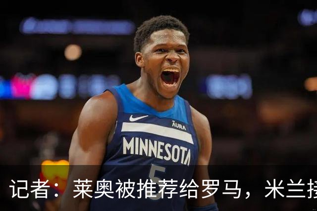 记者：莱奥被推荐给罗马，米兰接受先租后买，向往的英超暂无报价