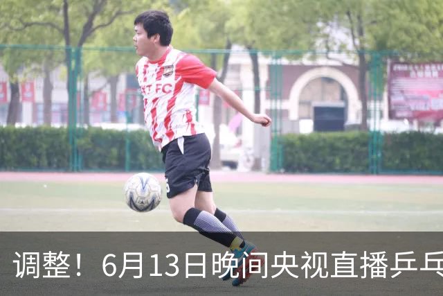 调整！6月13日晚间央视直播乒乓球有变，陈熠冲决赛，首金诞生！