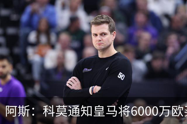 阿斯：科莫通知皇马将6000万欧买断帕斯，皇马相信他一年后会回来
