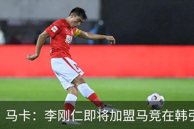 马卡：李刚仁即将加盟马竞在韩引起关注，韩国首家马竞球迷会成立