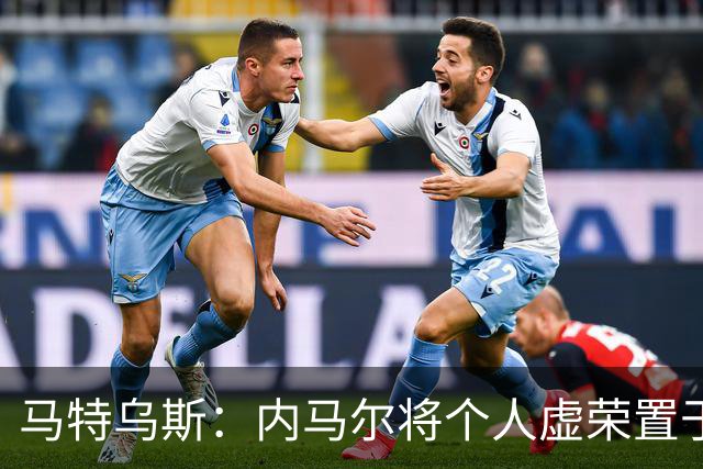马特乌斯：内马尔将个人虚荣置于球队之上，这支德国队没有领袖