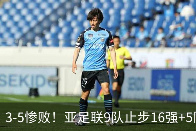 3-5惨败！亚足联9队止步16强+5队垫底出局，国足静待28年晋级契机