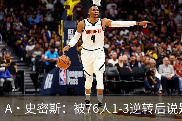 A·史密斯：被76人1-3逆转后说是最喜欢的赛季 布朗让人无法理解