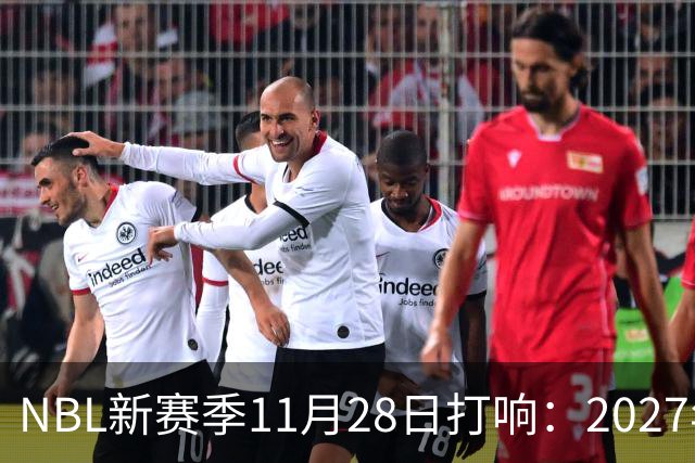 NBL新赛季11月28日打响：2027年4月7日前决出冠军